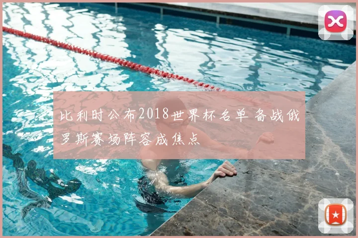 比利时公布2018世界杯名单 备战俄罗斯赛场阵容成焦点
