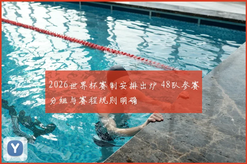 2026世界杯赛制安排出炉 48队参赛分组与赛程规则明确