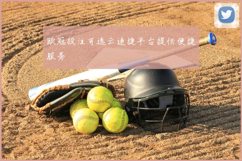 欧冠投注可选云速捷平台提供便捷服务