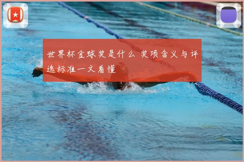 世界杯金球奖是什么 奖项含义与评选标准一文看懂