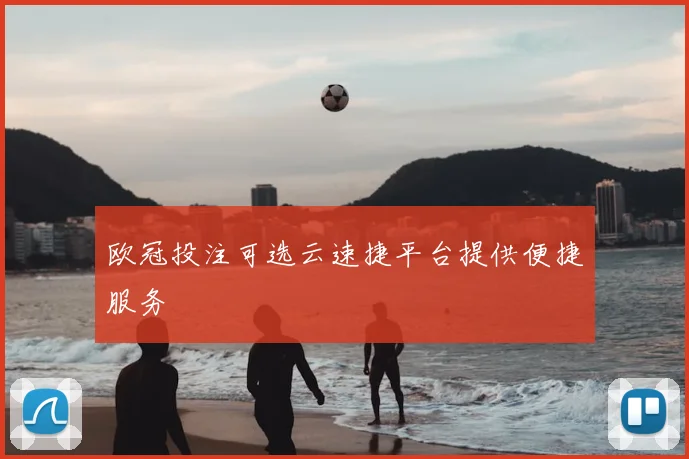 欧冠投注可选云速捷平台提供便捷服务
