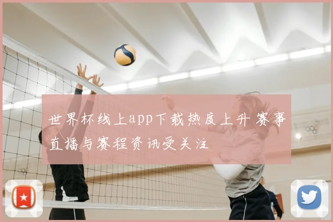 世界杯线上app下载热度上升 赛事直播与赛程资讯受关注