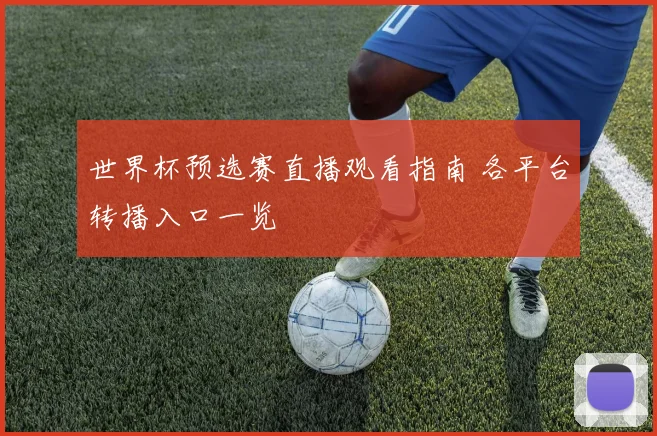 世界杯预选赛直播观看指南 各平台转播入口一览