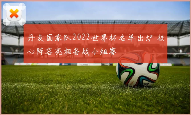 丹麦国家队2022世界杯名单出炉 核心阵容亮相备战小组赛