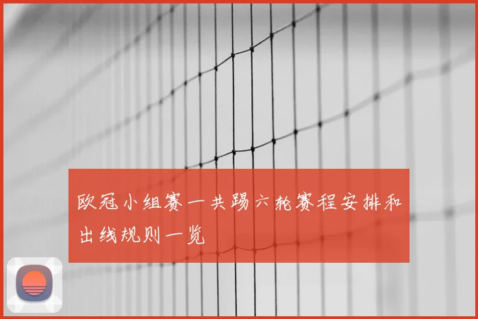 欧冠小组赛一共踢六轮赛程安排和出线规则一览