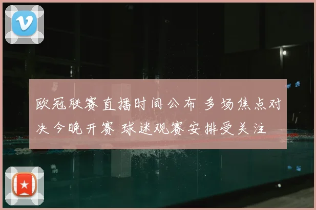 欧冠联赛直播时间公布 多场焦点对决今晚开赛 球迷观赛安排受关注