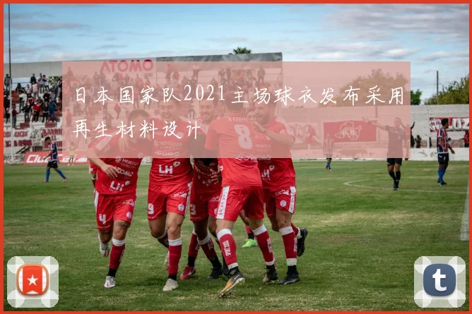 日本国家队2021主场球衣发布采用再生材料设计