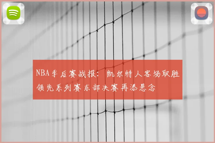 NBA季后赛战报：凯尔特人客场取胜领先系列赛东部决赛再添悬念