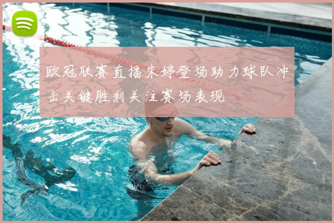 欧冠联赛直播朱婷登场助力球队冲击关键胜利关注赛场表现