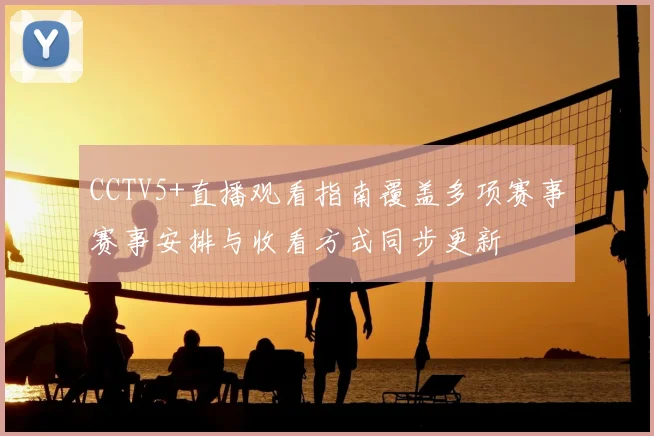 CCTV5+直播观看指南覆盖多项赛事赛事安排与收看方式同步更新