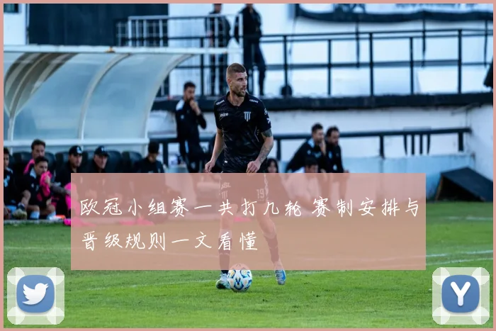 欧冠小组赛一共打几轮 赛制安排与晋级规则一文看懂