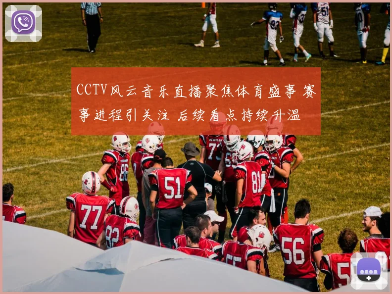 CCTV风云音乐直播聚焦体育盛事 赛事进程引关注 后续看点持续升温