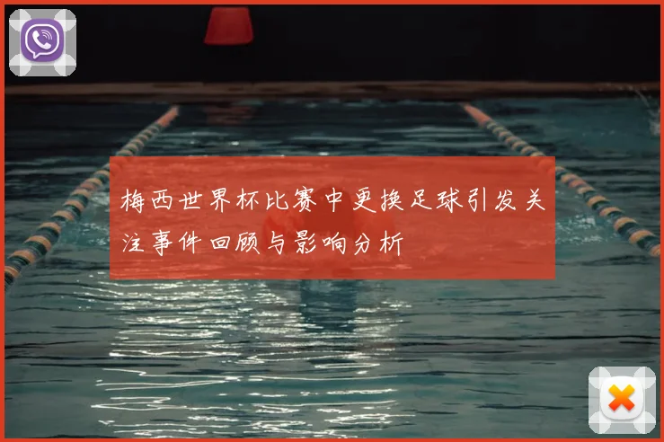 梅西世界杯比赛中更换足球引发关注事件回顾与影响分析