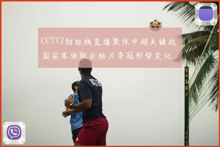 CCTV2财经线直播聚焦中超关键战 国安客场取分助力争冠形势变化