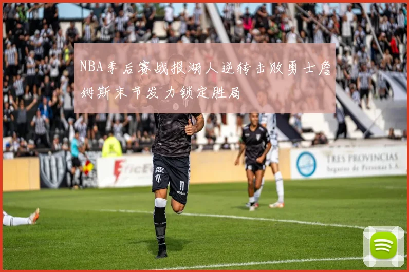 NBA季后赛战报湖人逆转击败勇士詹姆斯末节发力锁定胜局