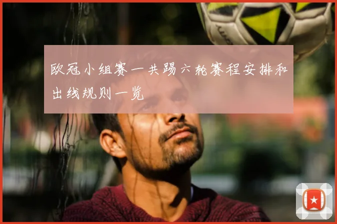 欧冠小组赛一共踢六轮赛程安排和出线规则一览