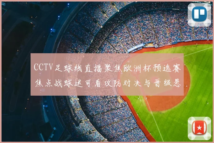 CCTV足球线直播聚焦欧洲杯预选赛焦点战球迷可看攻防对决与晋级悬念
