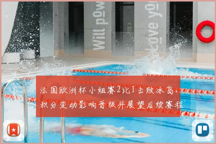 法国欧洲杯小组赛2比1击败冰岛，积分变动影响晋级并展望后续赛程