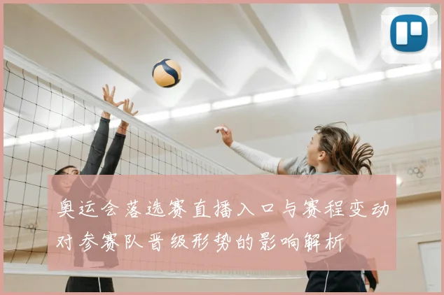 奥运会落选赛直播入口与赛程变动对参赛队晋级形势的影响解析