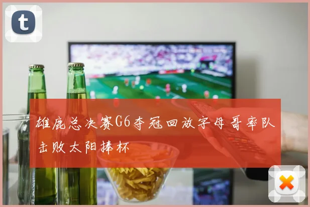 雄鹿总决赛G6夺冠回放字母哥率队击败太阳捧杯